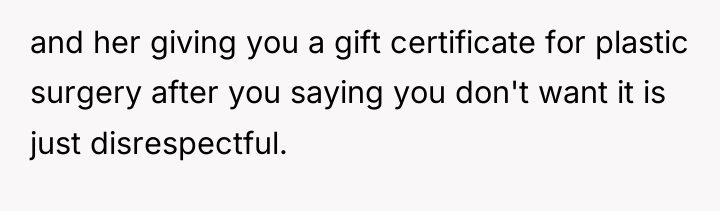 and her giving you a gift certificate for plastic surgery...