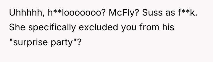 Uhhhhh, h**looooooo? McFly? Suss as f**k. She specifically excluded you...