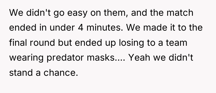 We didn't go easy on them, and the match ended...