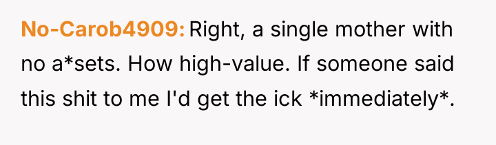No-Carob4909 Right, a single mother with no a*sets. How high-value....