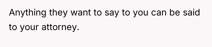 Anything they want to say to you can be said...