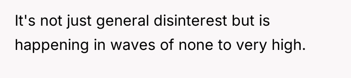 It's not just general disinterest but is happening in waves...