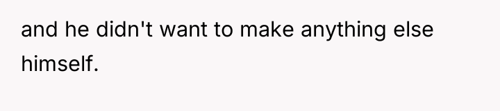 and he didn't want to make anything else himself.