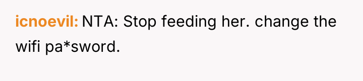 icnoevil NTA: Stop feeding her. change the wifi pa*sword.