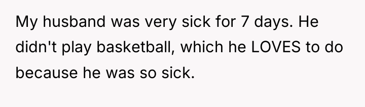 My husband was very sick for 7 days. He didn't...