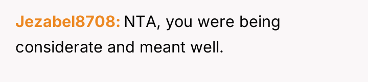 Jezabel8708 NTA, you were being considerate and meant well.