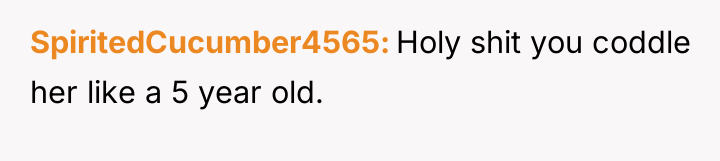 SpiritedCucumber4565 Holy shit you coddle her like a 5 year...