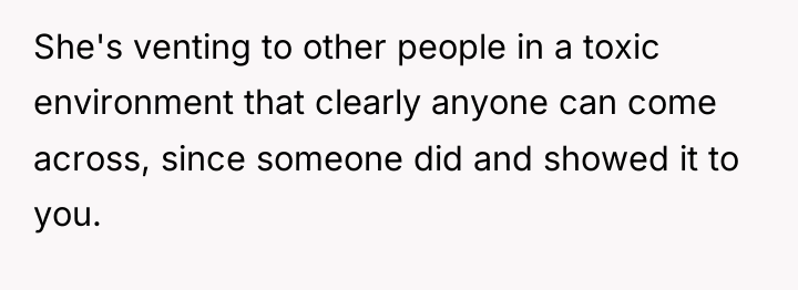 She's venting to other people in a toxic environment that...