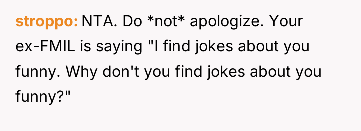 stroppo NTA. Do *not* apologize. Your ex-FMIL is saying "I...