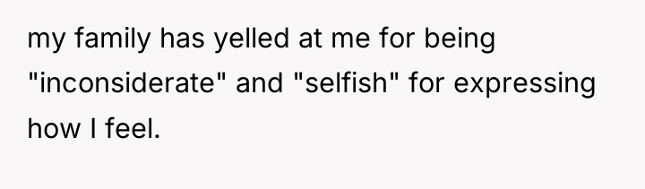 my family has yelled at me for being "inconsiderate" and...