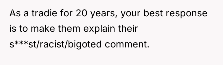 As a tradie for 20 years, your best response is...