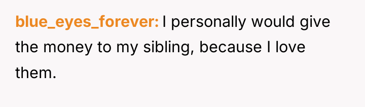 blue_eyes_forever I personally would give the money to my sibling,...