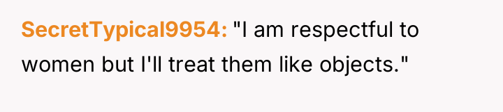 SecretTypical9954 "I am respectful to women but I'll treat them...