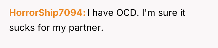 HorrorShip7094 I have OCD. I'm sure it sucks for my...