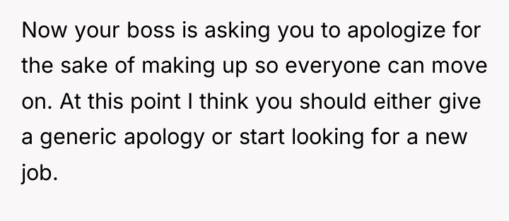 Now your boss is asking you to apologize for the...