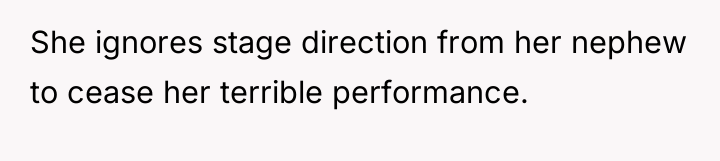 She ignores stage direction from her nephew to cease her...