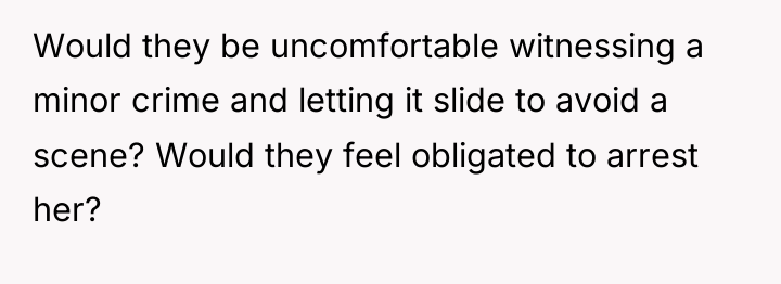 Would they be uncomfortable witnessing a minor crime and letting...