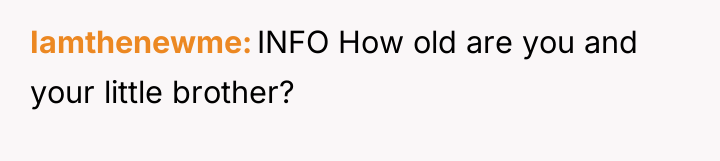Iamthenewme INFO How old are you and your little brother?