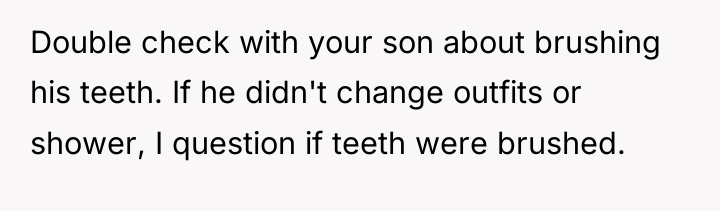 Double check with your son about brushing his teeth. If...