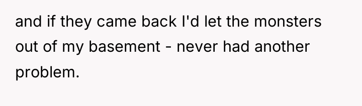 and if they came back I'd let the monsters out...
