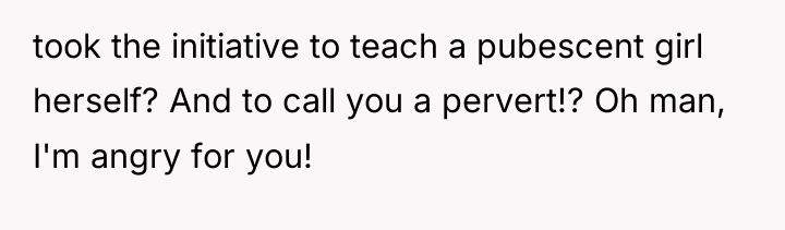took the initiative to teach a pubescent girl herself? And...