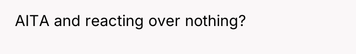 AITA and reacting over nothing?