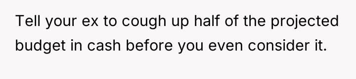 Tell your ex to cough up half of the projected...