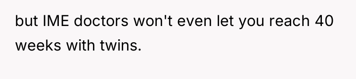 but IME doctors won't even let you reach 40 weeks...