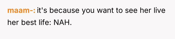 maam- it's because you want to see her live her...