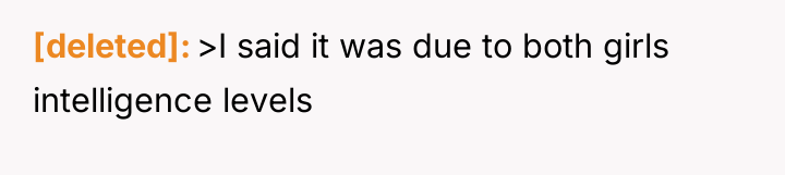 [deleted] >I said it was due to both girls intelligence...