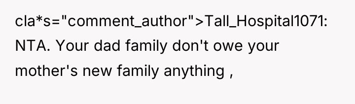 cla*s="comment_author">Tall_Hospital1071: NTA. Your dad family don't owe your mother's new...