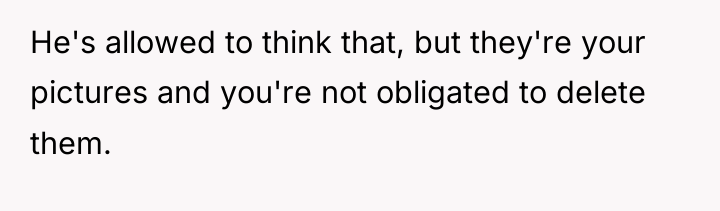 He's allowed to think that, but they're your pictures and...
