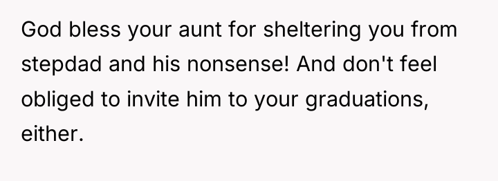 God bless your aunt for sheltering you from stepdad and...