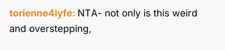 torienne4lyfe NTA- not only is this weird and overstepping,