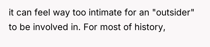 it can feel way too intimate for an "outsider" to...