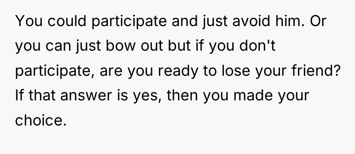 You could participate and just avoid him. Or you can...