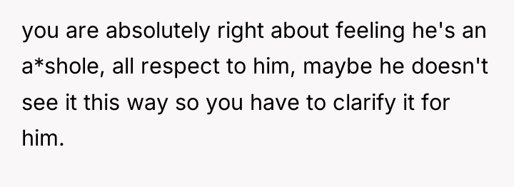 you are absolutely right about feeling he's an a*shole, all...