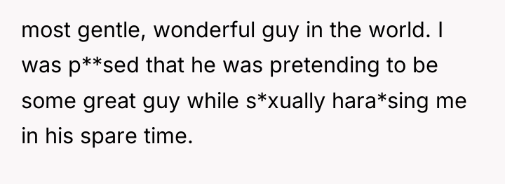 most gentle, wonderful guy in the world. I was p**sed...