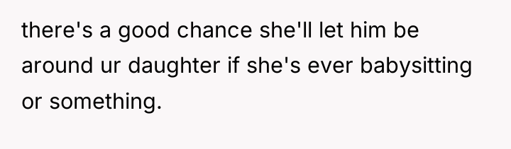 there's a good chance she'll let him be around ur...