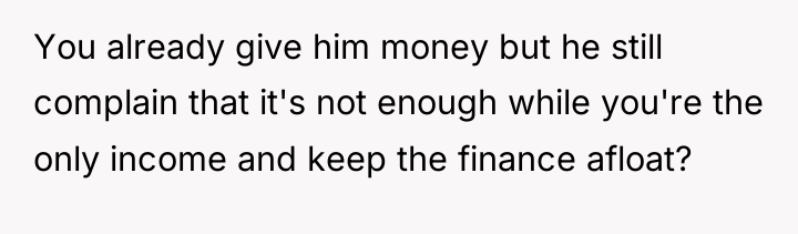 You already give him money but he still complain that...