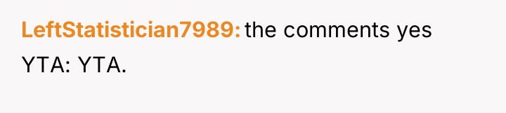 LeftStatistician7989 the comments yes YTA: YTA.