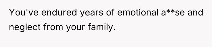 You've endured years of emotional a**se and neglect from your...