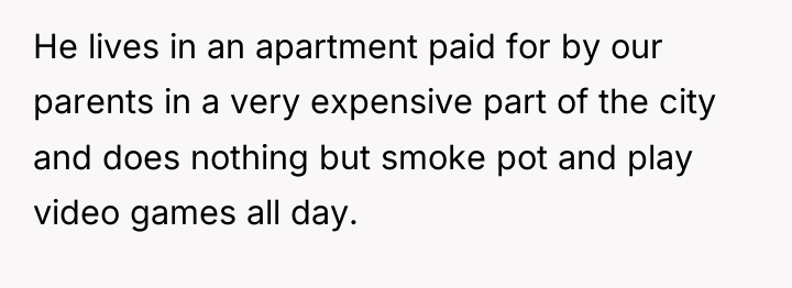 He lives in an apartment paid for by our parents...