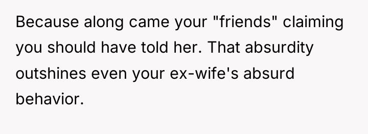 Because along came your "friends" claiming you should have told...