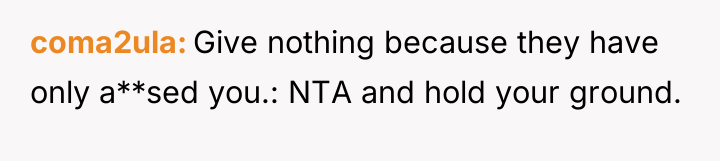 coma2ula Give nothing because they have only a**sed you.: NTA...