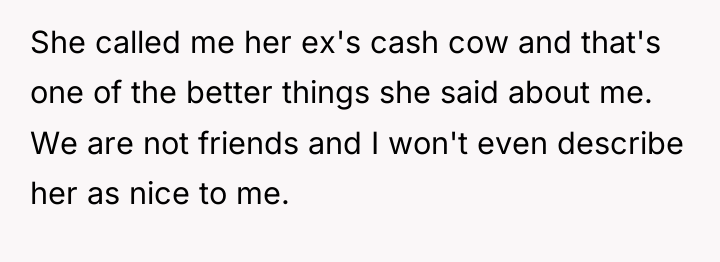 She called me her ex's cash cow and that's one...