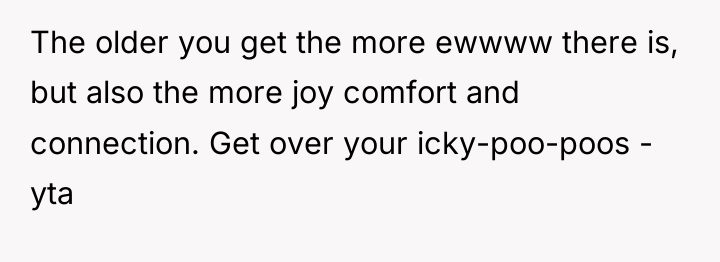 The older you get the more ewwww there is, but...