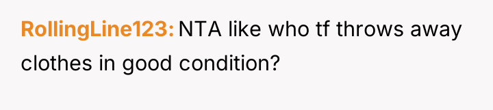 RollingLine123 NTA like who tf throws away clothes in good...