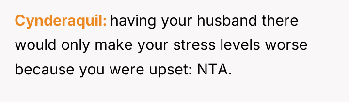 Cynderaquil having your husband there would only make your stress...