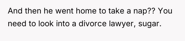 And then he went home to take a nap?? You...